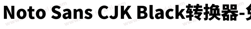 Noto Sans CJK Black转换器字体转换